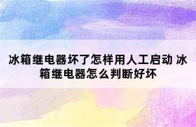 冰箱继电器坏了怎样用人工启动 冰箱继电器怎么判断好坏